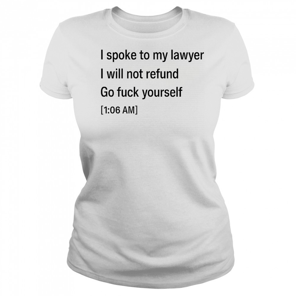 I spoke to my lawyer I will not refund go fuck yourself shirt Women's T-shirt