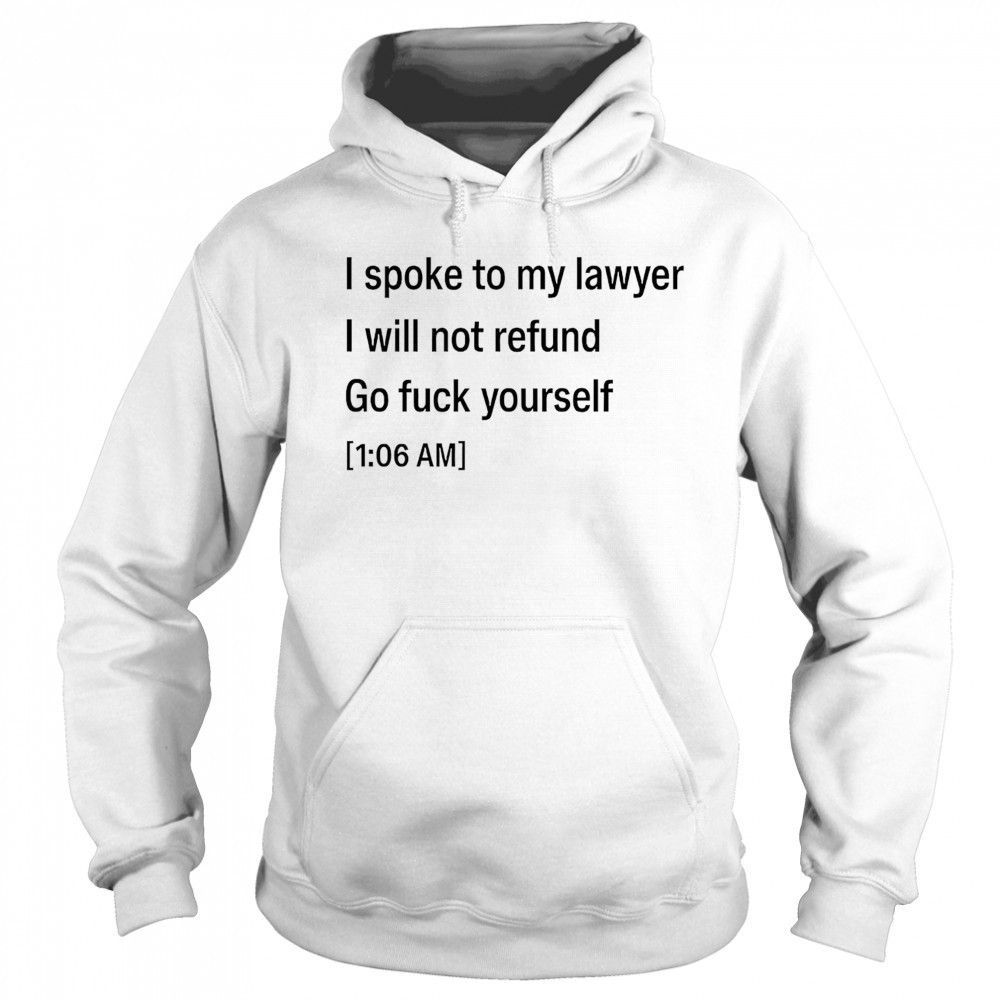 I spoke to my lawyer I will not refund go fuck yourself shirt Sweatshirt
