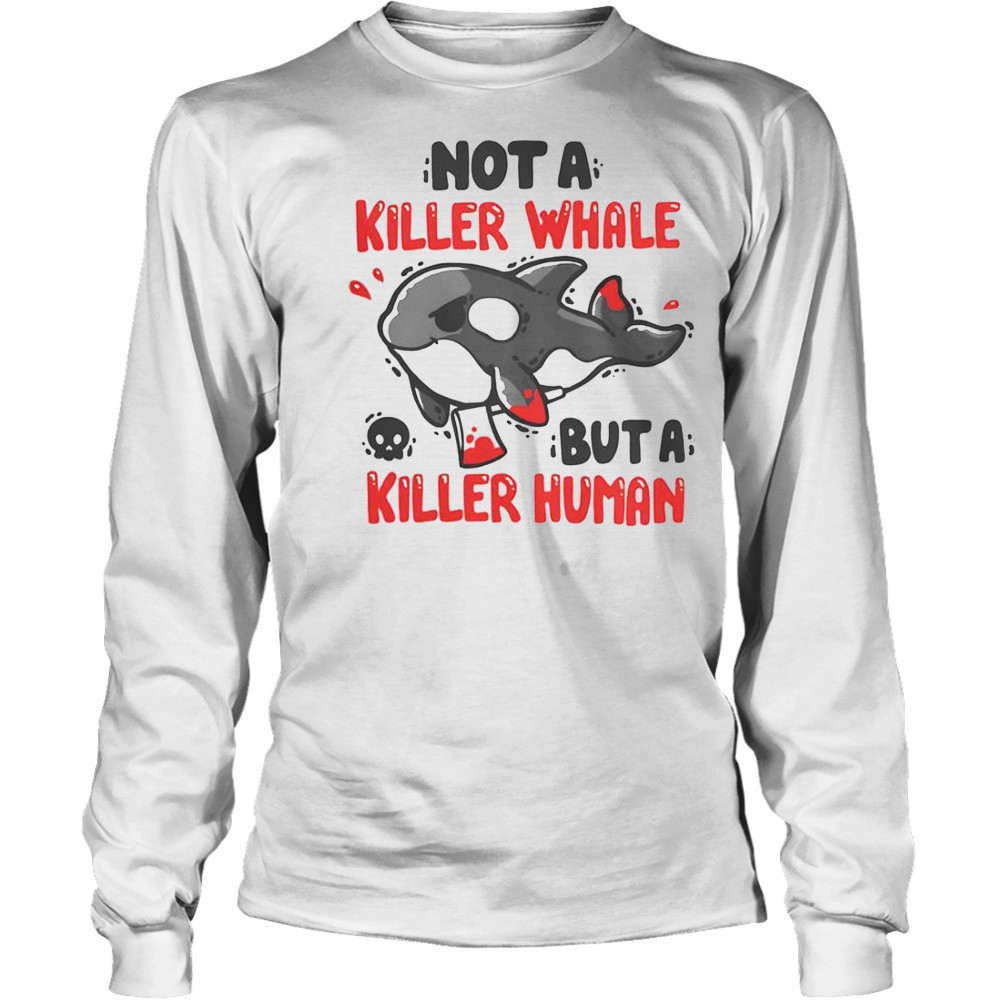 Not A Killer Whale But A Killer Human T-Shirt Long Sleeved