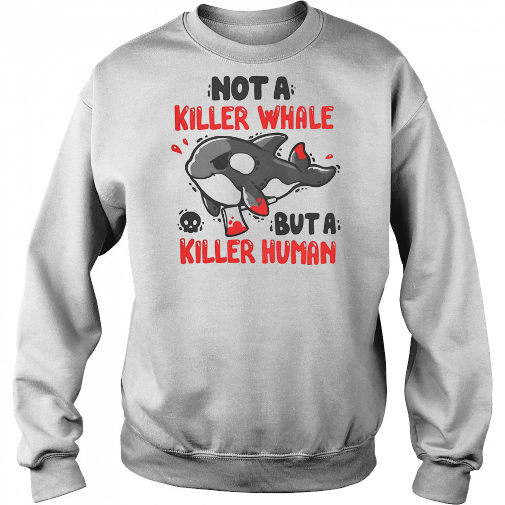 Not A Killer Whale But A Killer Human T-Shirt Hoodie