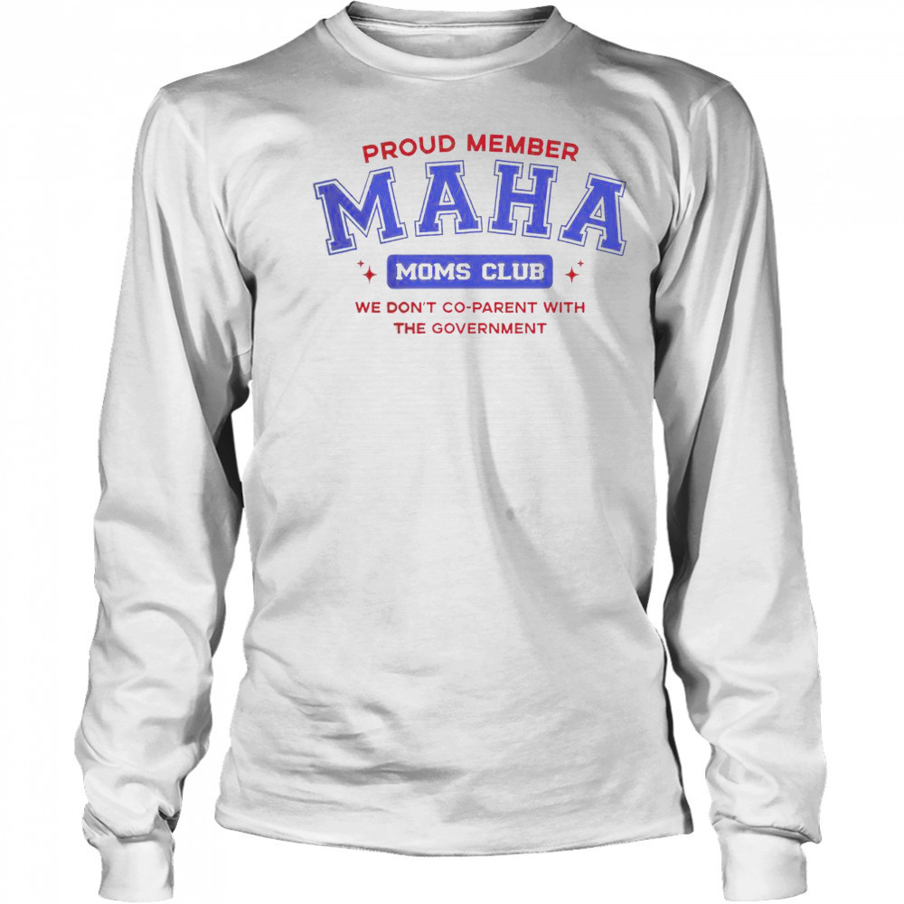 Proud Member Maha Moms Club We Don’t Co-Parent With The Government T-Shirt Long Sleeved