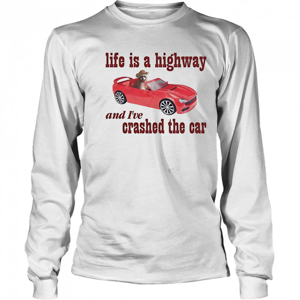 Raccoon life is a highway and I’ve crashed the car shirt Long Sleeved