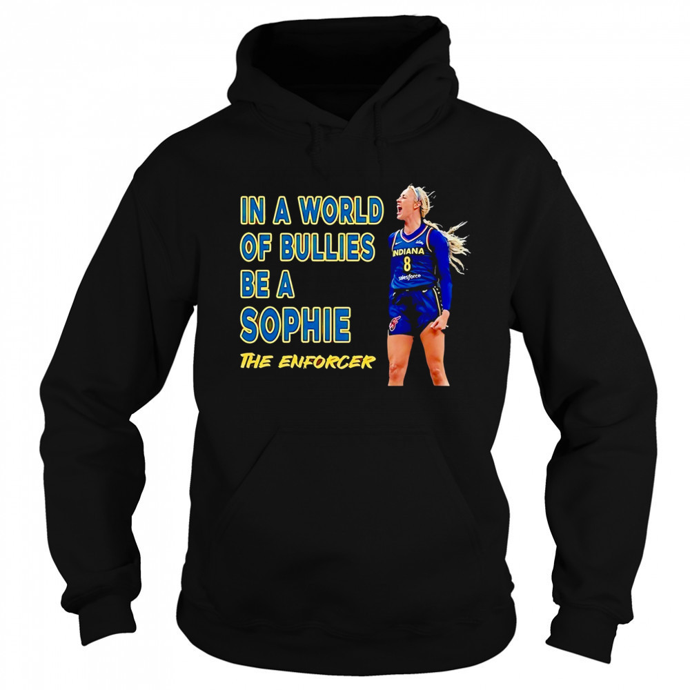 Sophie Cunningham Indiana Fever in a world of bullies be a Sophie The Enforcer shirt Sweatshirt