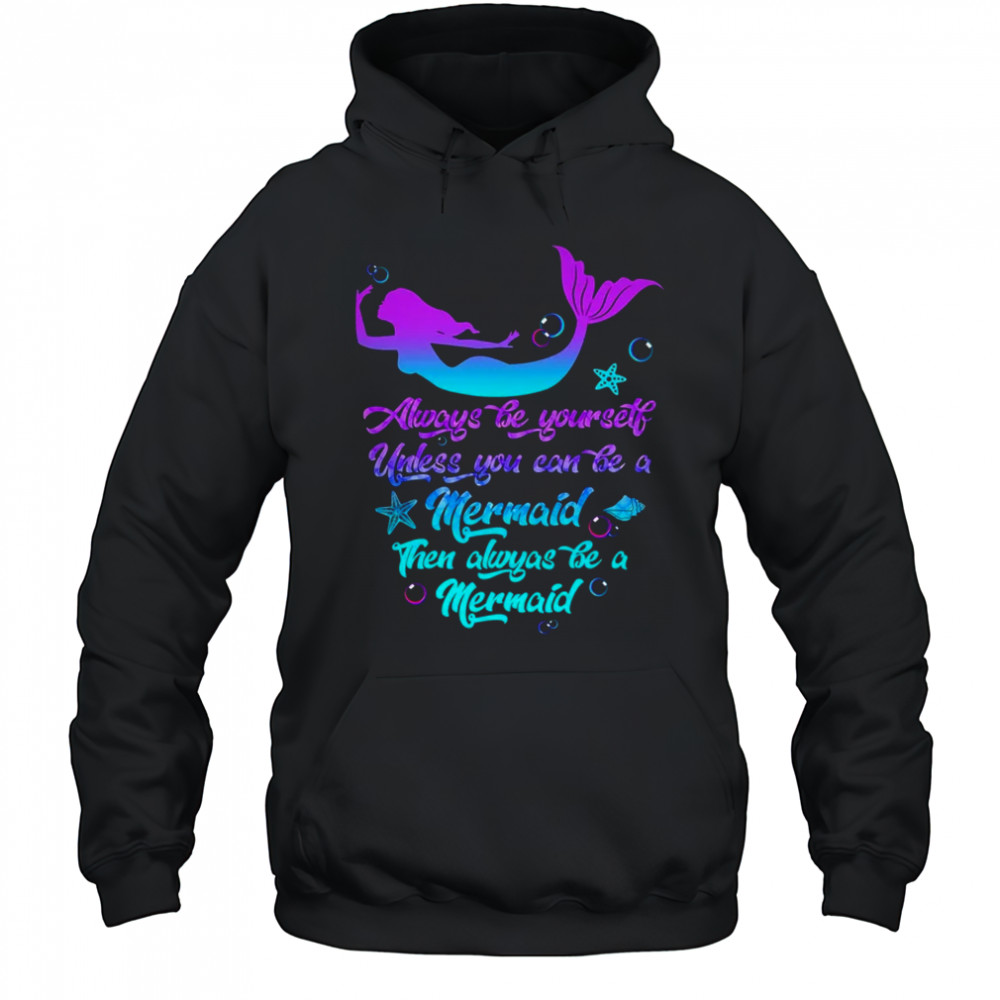 Always Be Yourself Unless You Can Be A Mermaid Funny Mermaid shirt Hoodie
