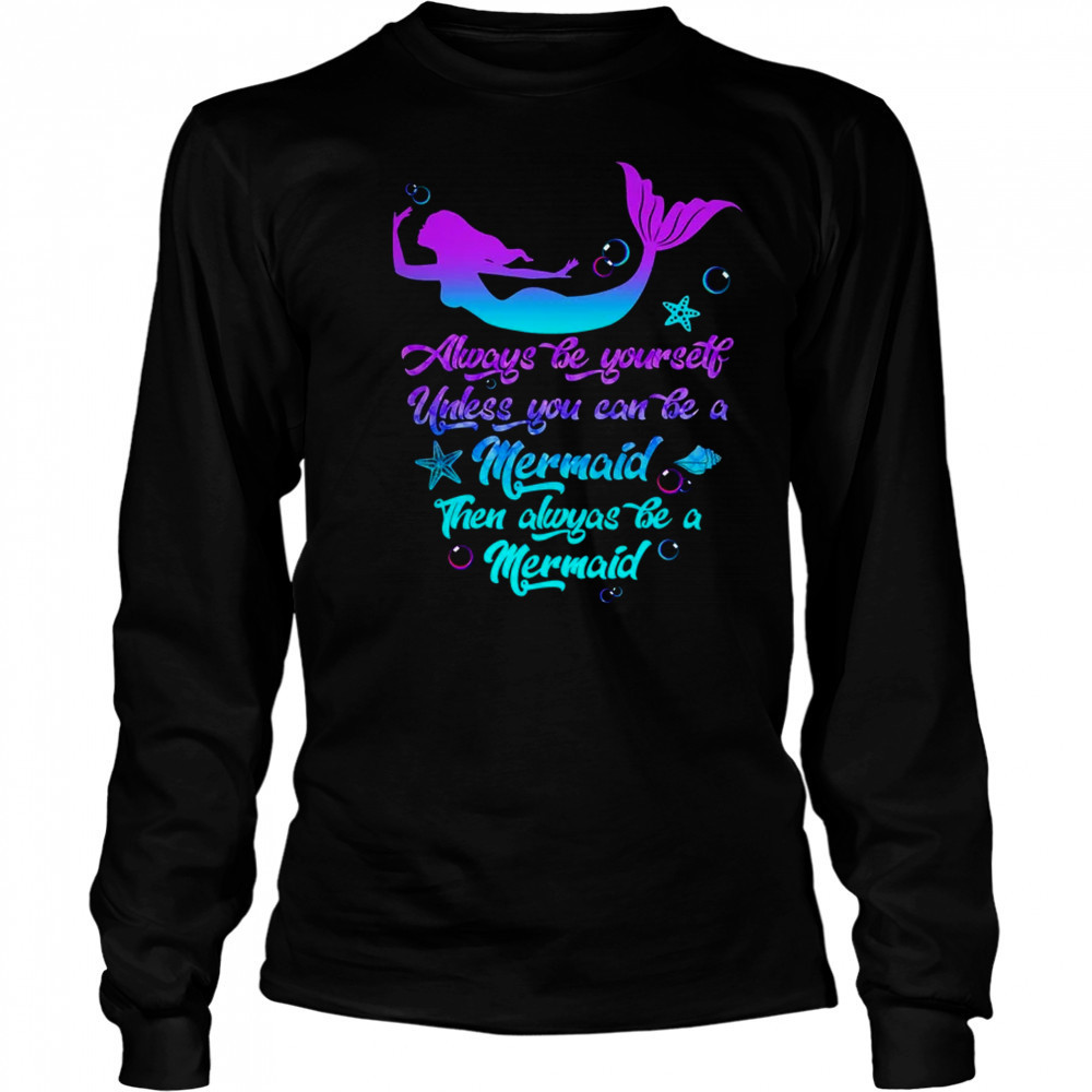 Always Be Yourself Unless You Can Be A Mermaid Funny Mermaid shirt Long Sleeved