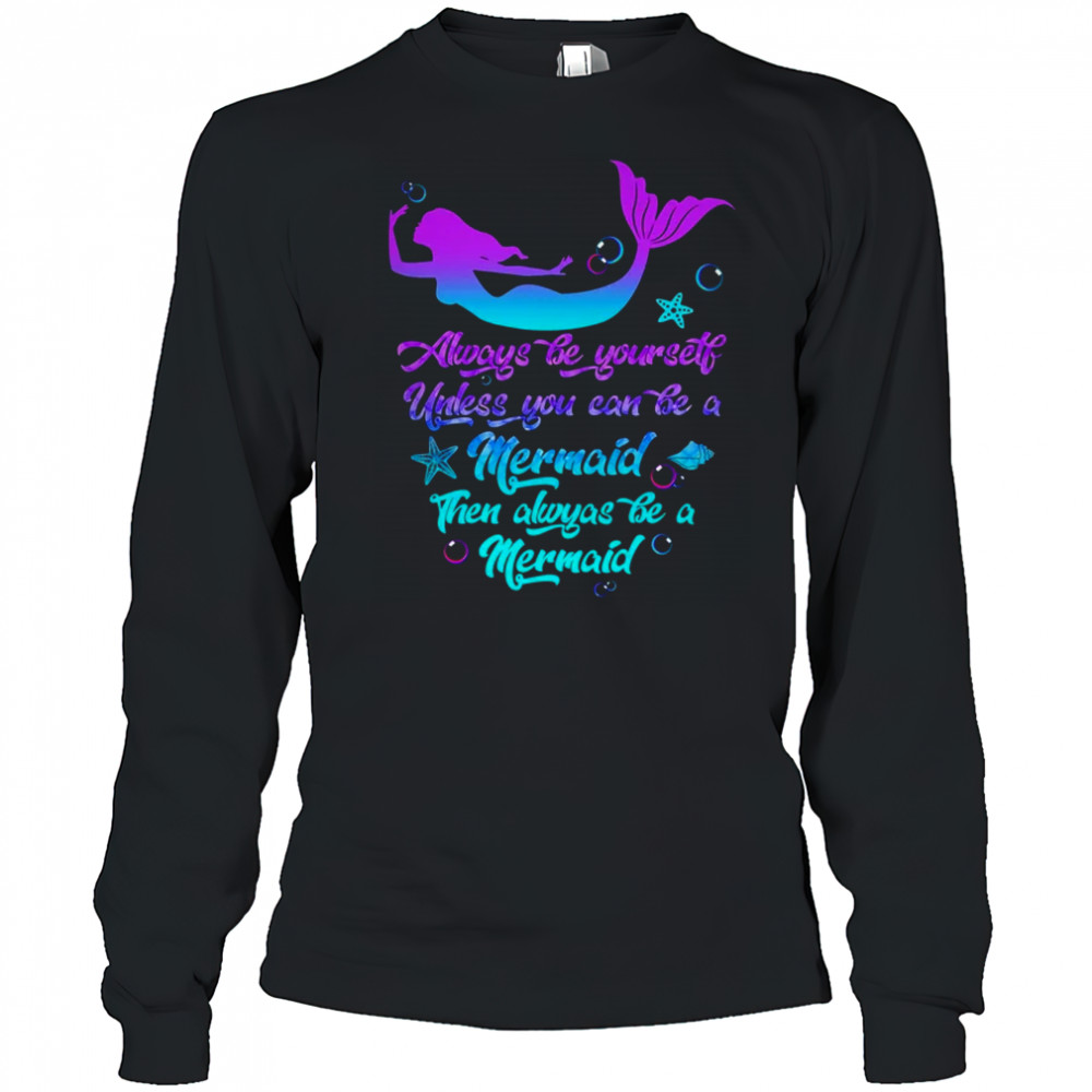 Always Be Yourself Unless You Can Be A Mermaid Funny Mermaid shirt Long Sleeved