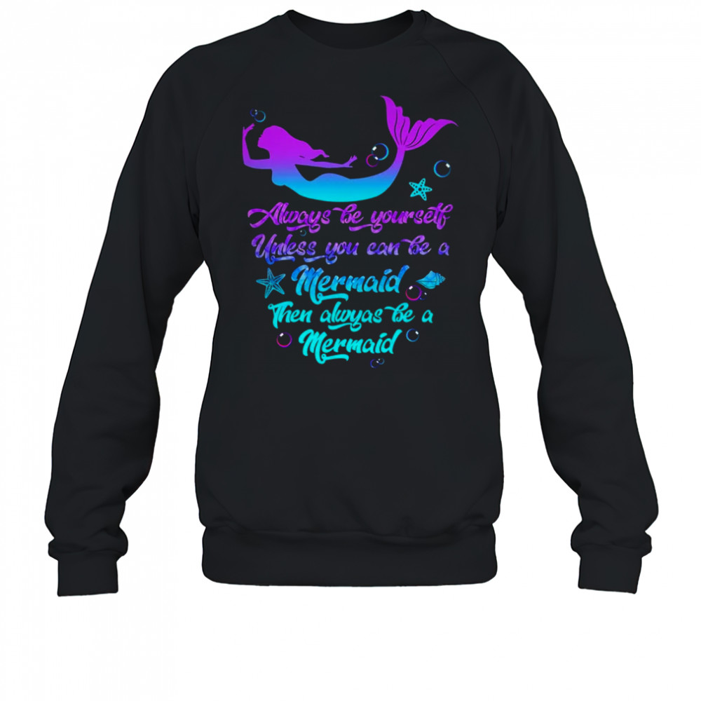 Always Be Yourself Unless You Can Be A Mermaid Funny Mermaid shirt Sweatshirt