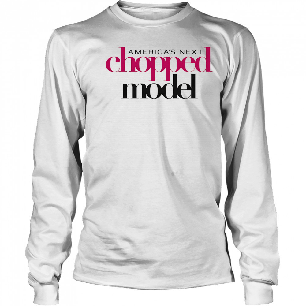 America’s Next Chopped Model shirt Long Sleeved