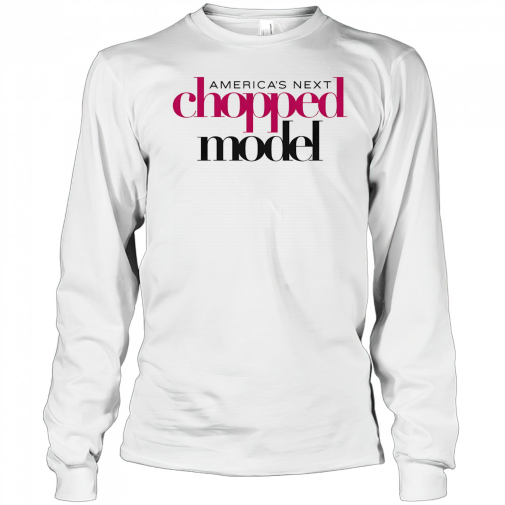 America’s Next Chopped Model shirt Long Sleeved