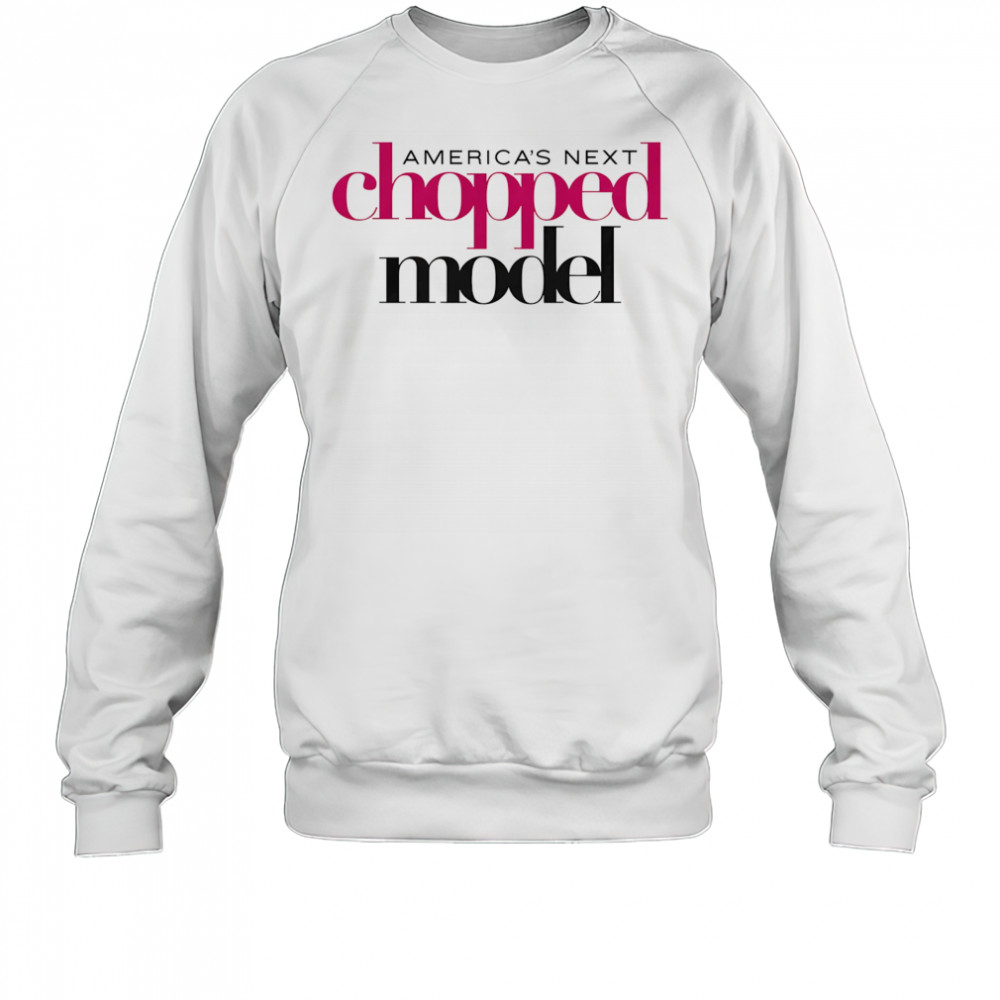 America’s Next Chopped Model shirt Sweatshirt