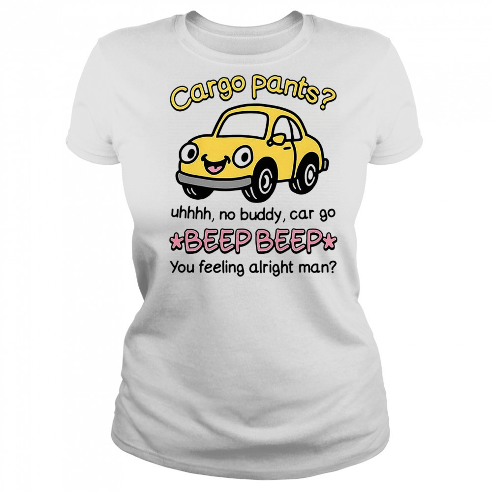 Cargo pants uhhh no buddy car go beep beep you feeling alright man shirt Women's T-shirt