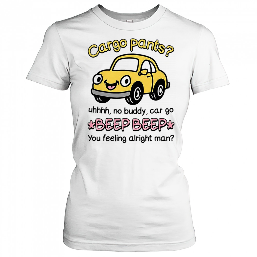 Cargo pants uhhh no buddy car go beep beep you feeling alright man shirt Women's T-shirt
