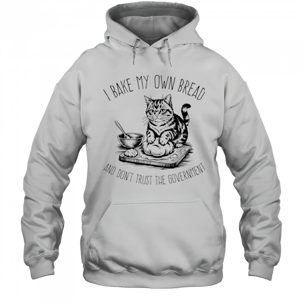 Cat I bake my own bread and don’t trust the government shirt Hoodie