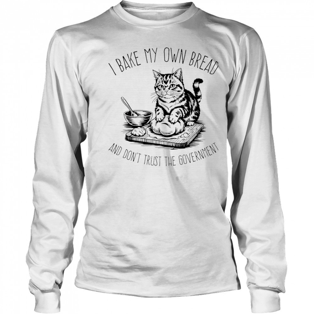 Cat I bake my own bread and don’t trust the government shirt Long Sleeved