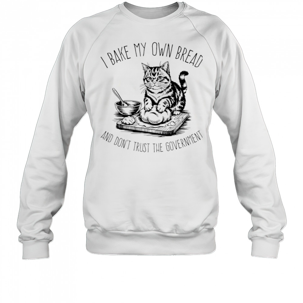Cat I bake my own bread and don’t trust the government shirt Sweatshirt