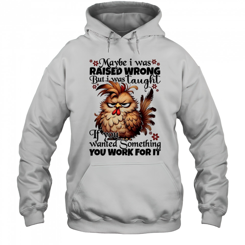 Chicken maybe I was raised wrong but I was taught shirt Hoodie