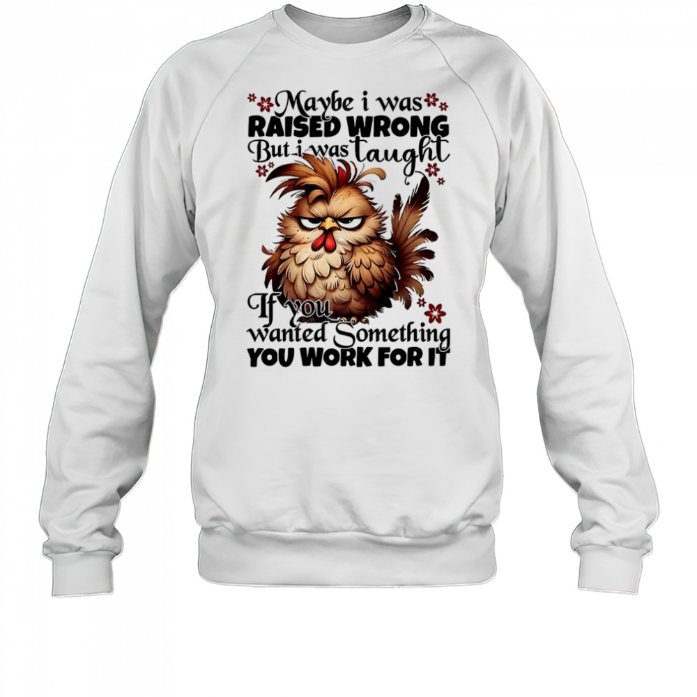 Chicken maybe I was raised wrong but I was taught shirt Sweatshirt