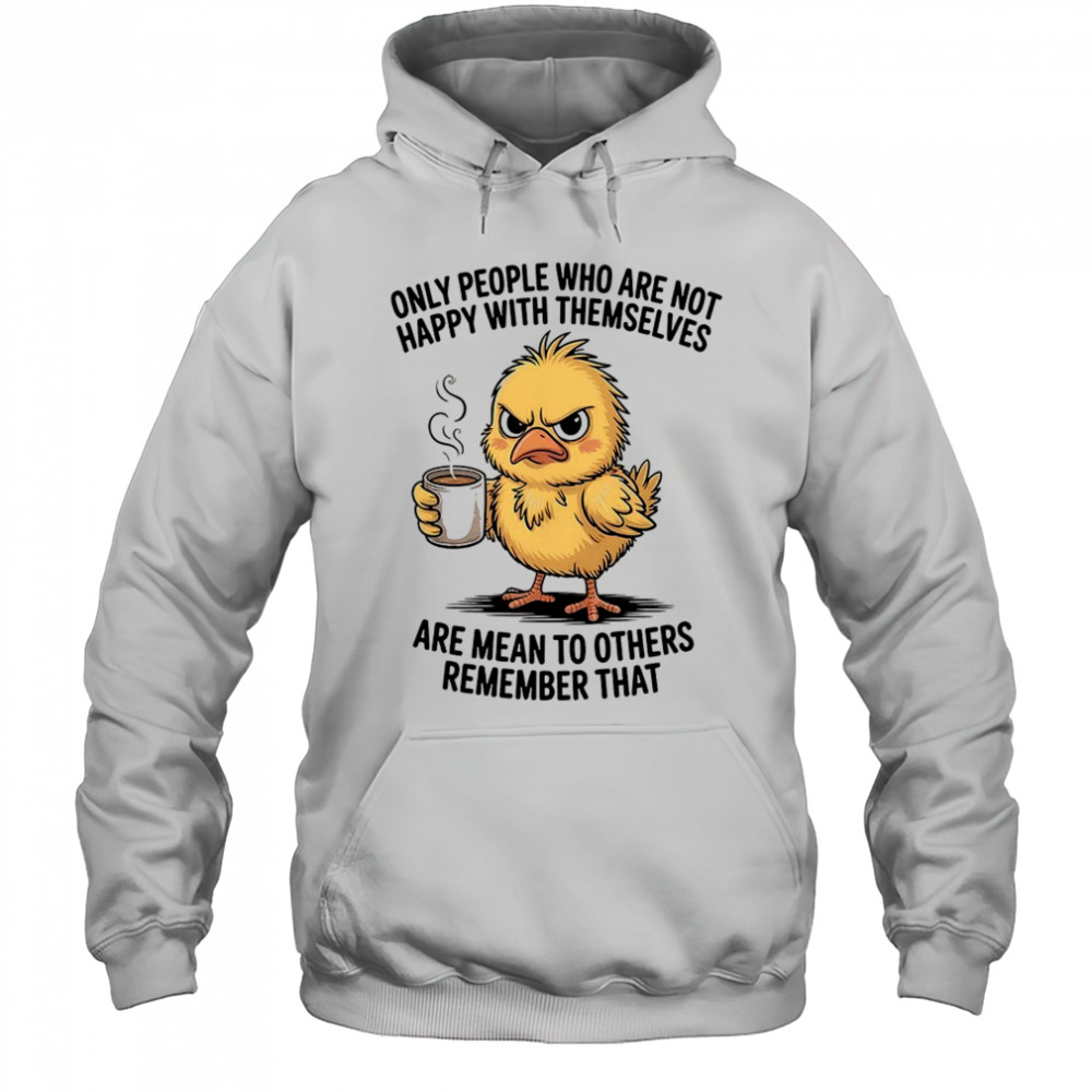 Chicken only people who are not happy with themselves are mean to others remember that shirt Hoodie