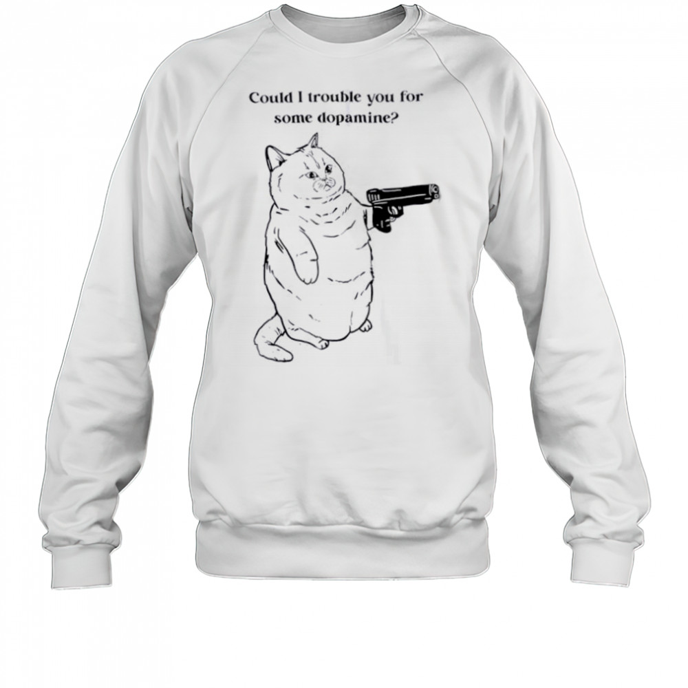 Could I trouble you for some dopamine Cat gun shirt Sweatshirt