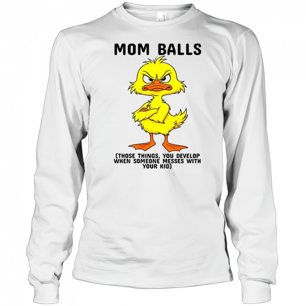 Duck mom balls those things you develop when someone messes with your kid shirt Long Sleeved