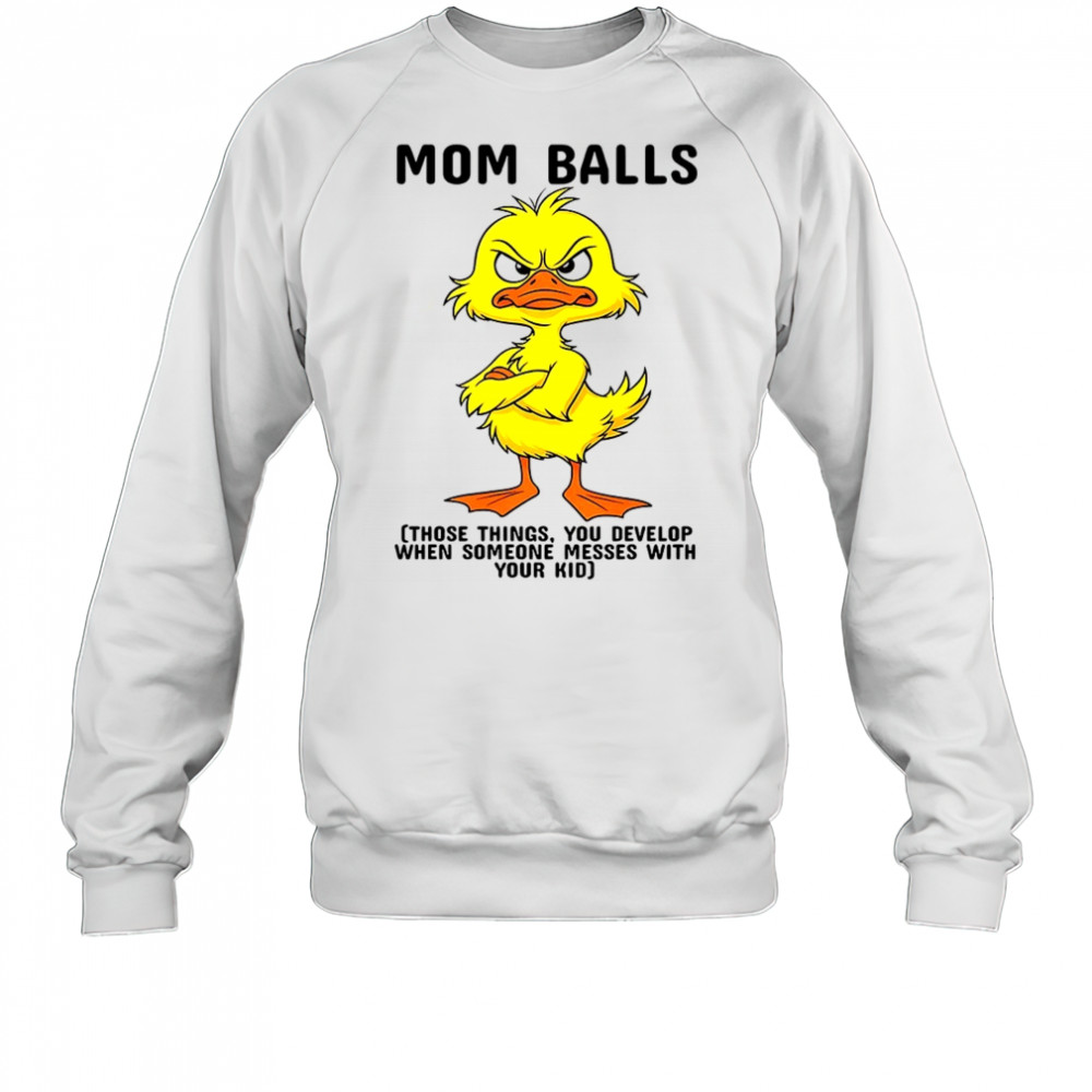 Duck mom balls those things you develop when someone messes with your kid shirt Sweatshirt