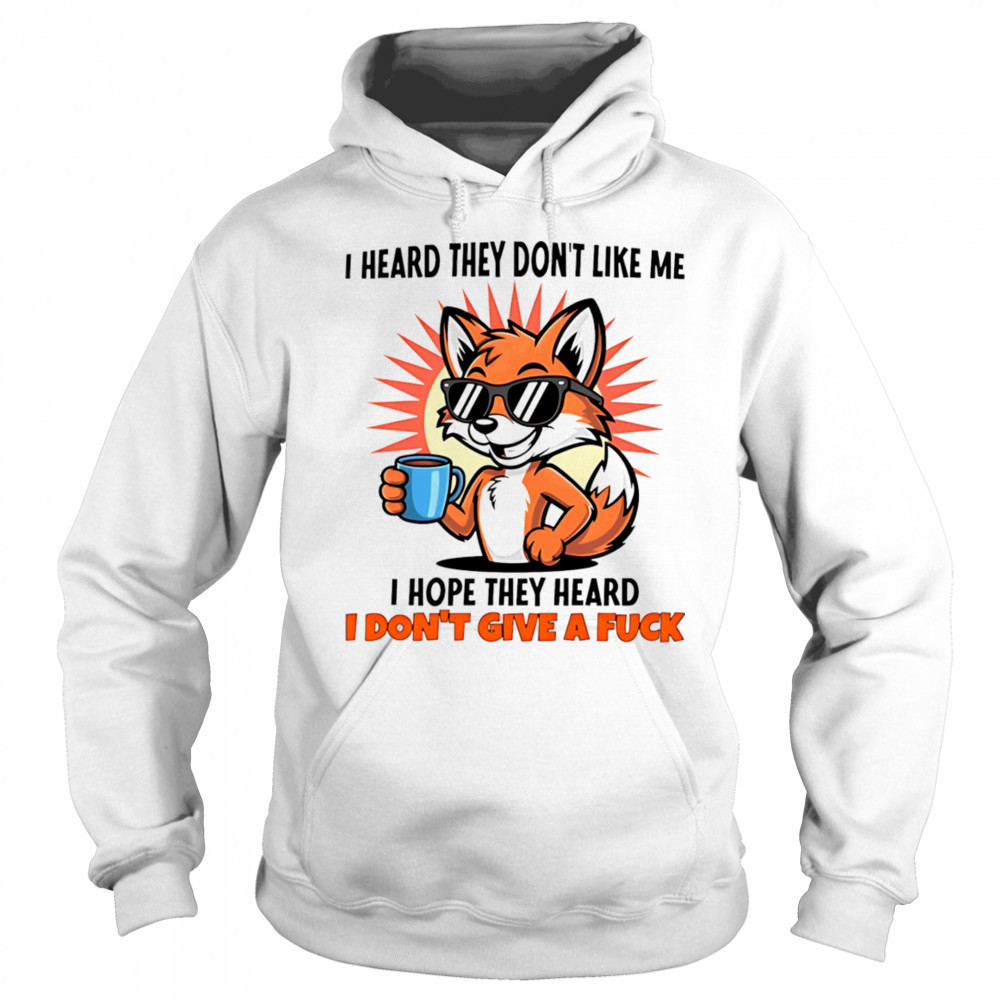 Fox I heard they don’t like me I hope they heard I don’t give a fuck shirt Sweatshirt