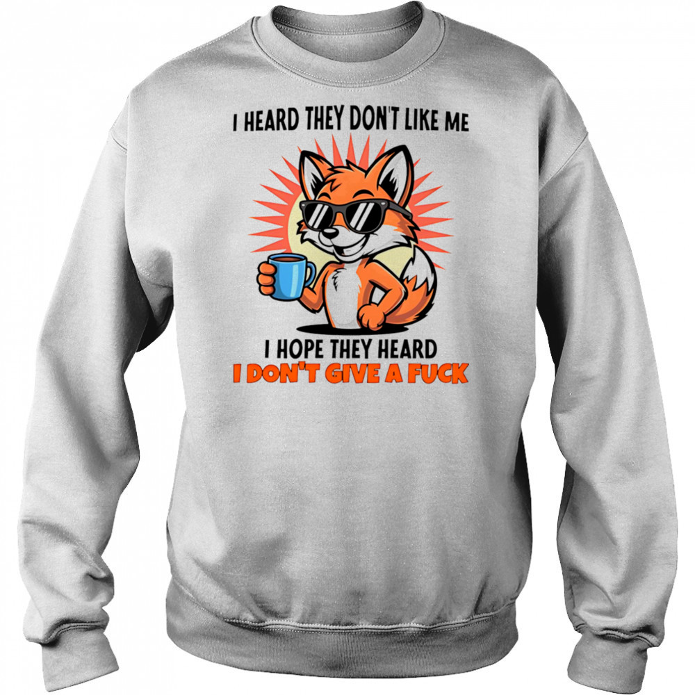 Fox I heard they don’t like me I hope they heard I don’t give a fuck shirt Hoodie