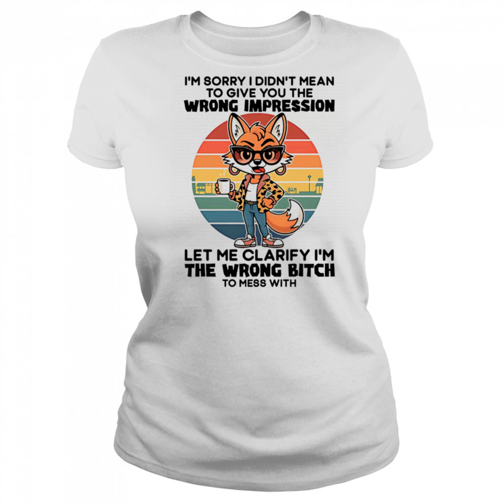 Fox I’m sorry I didn’t mean to give you the wrong impression let me clarify I’m the wrong bitch shirt Women's T-shirt