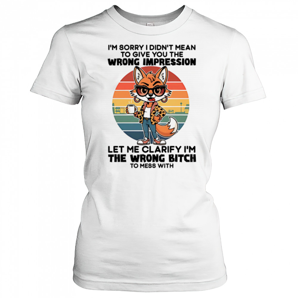 Fox I’m sorry I didn’t mean to give you the wrong impression let me clarify I’m the wrong bitch shirt Women's T-shirt