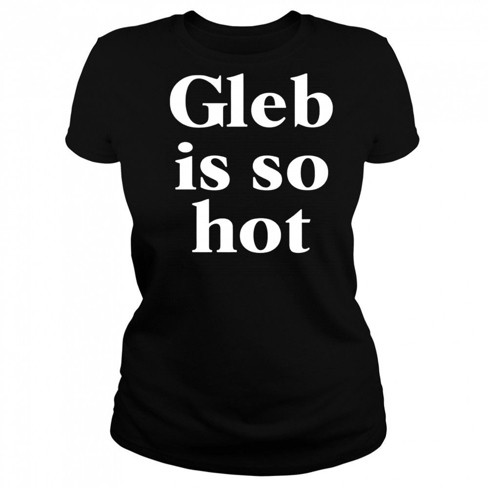 Gleb is so hot shirt Women's T-shirt