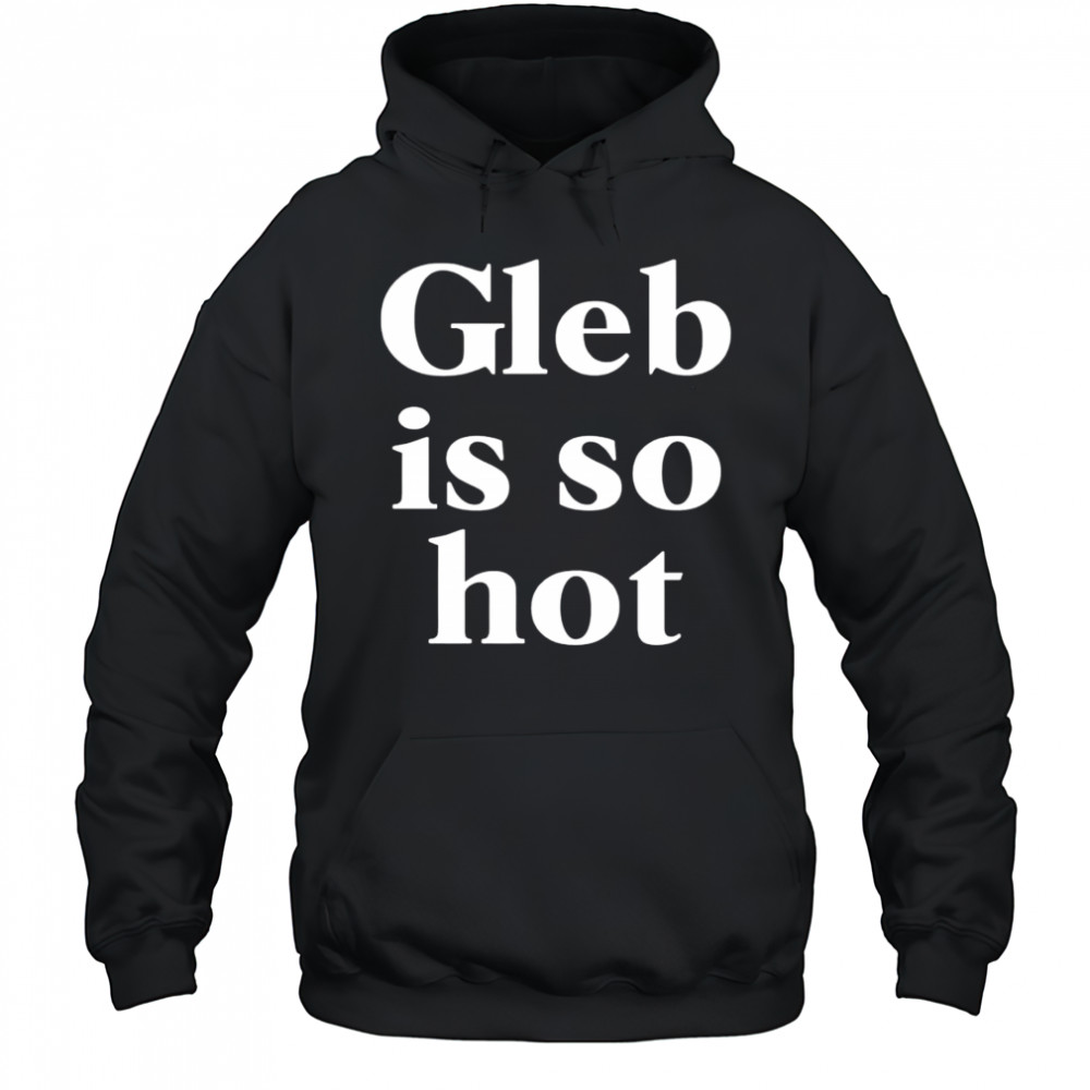 Gleb is so hot shirt Hoodie