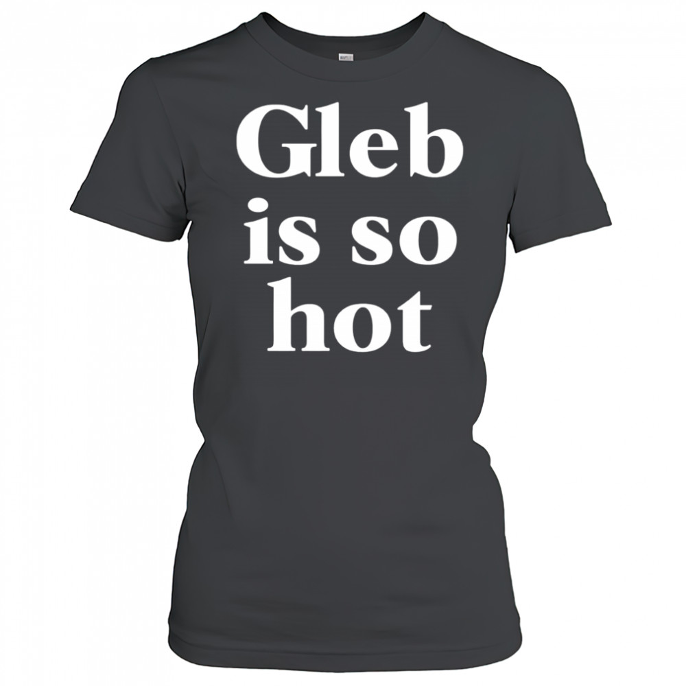 Gleb is so hot shirt Women's T-shirt