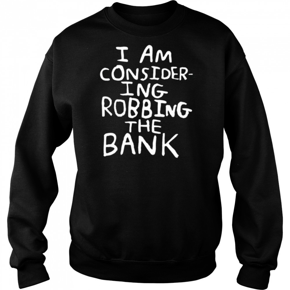 I am consider ing robbing the bank shirt Hoodie