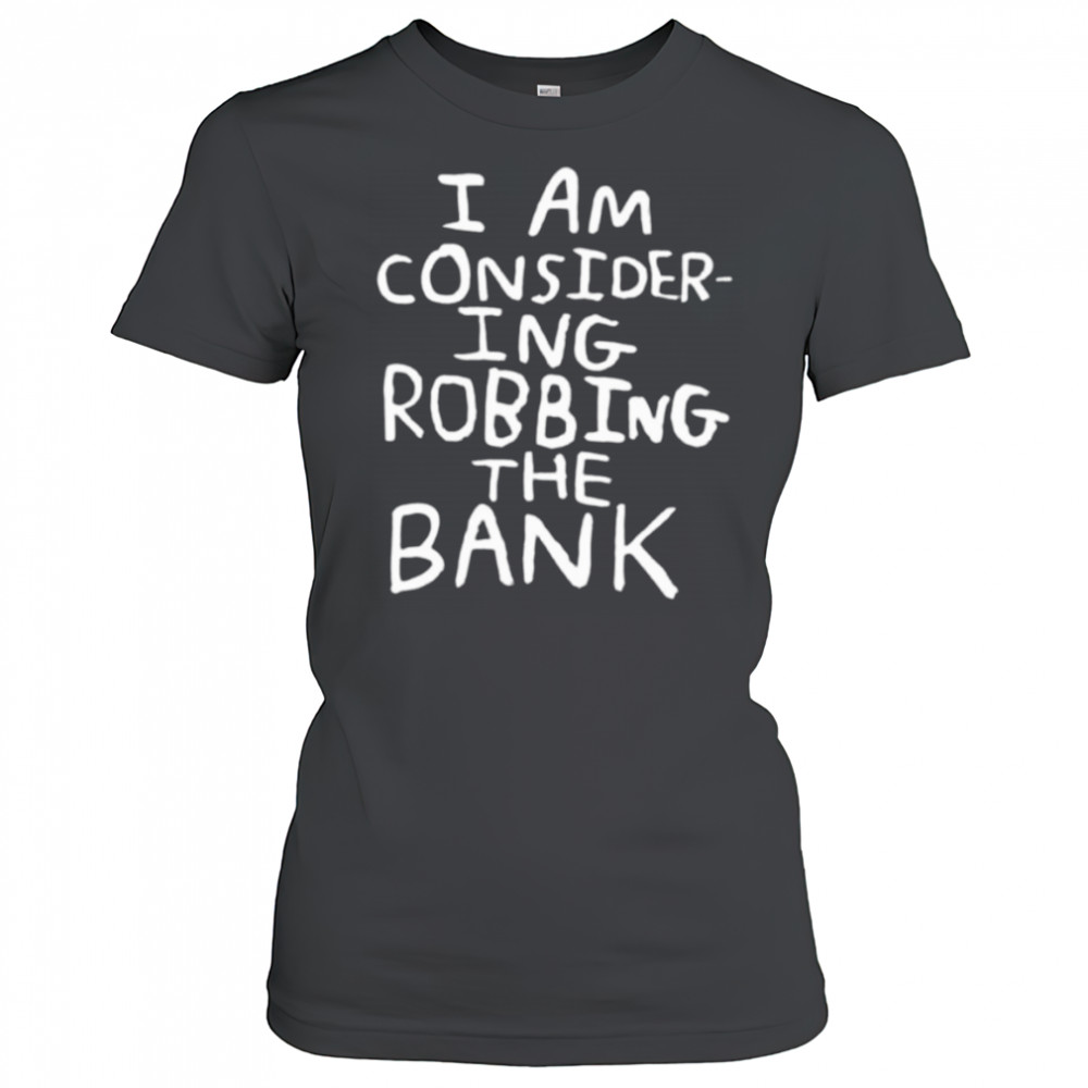 I am consider ing robbing the bank shirt Women's T-shirt