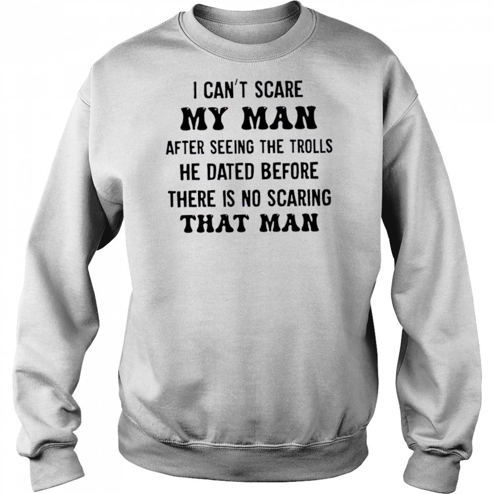 I can’t scare my man after seeing the trolls he dated before there is no scarring that man shirt Hoodie