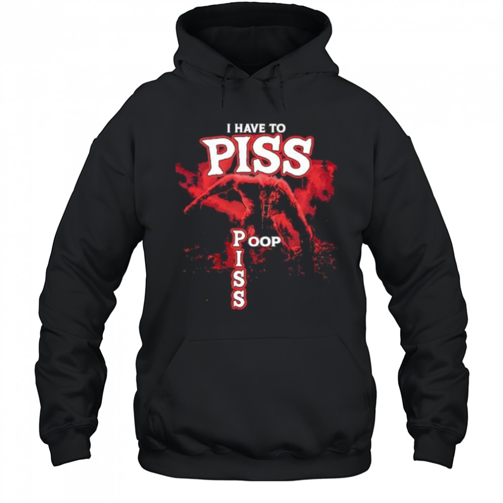 I Have To Piss Poop Piss shirt Hoodie
