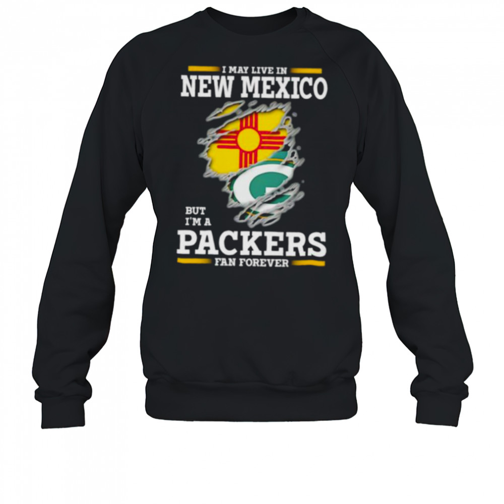 I may live in New Mexico but I’m a Green Bay Packers fan forever shirt Sweatshirt