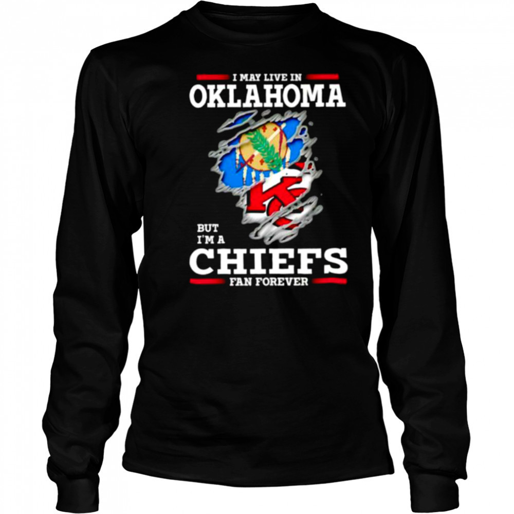 I may live in Oklahoma but I’m a Kansas City Chiefs fan forever shirt Long Sleeved