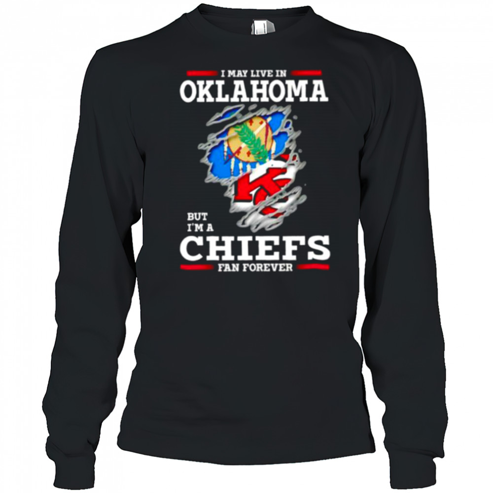 I may live in Oklahoma but I’m a Kansas City Chiefs fan forever shirt Long Sleeved
