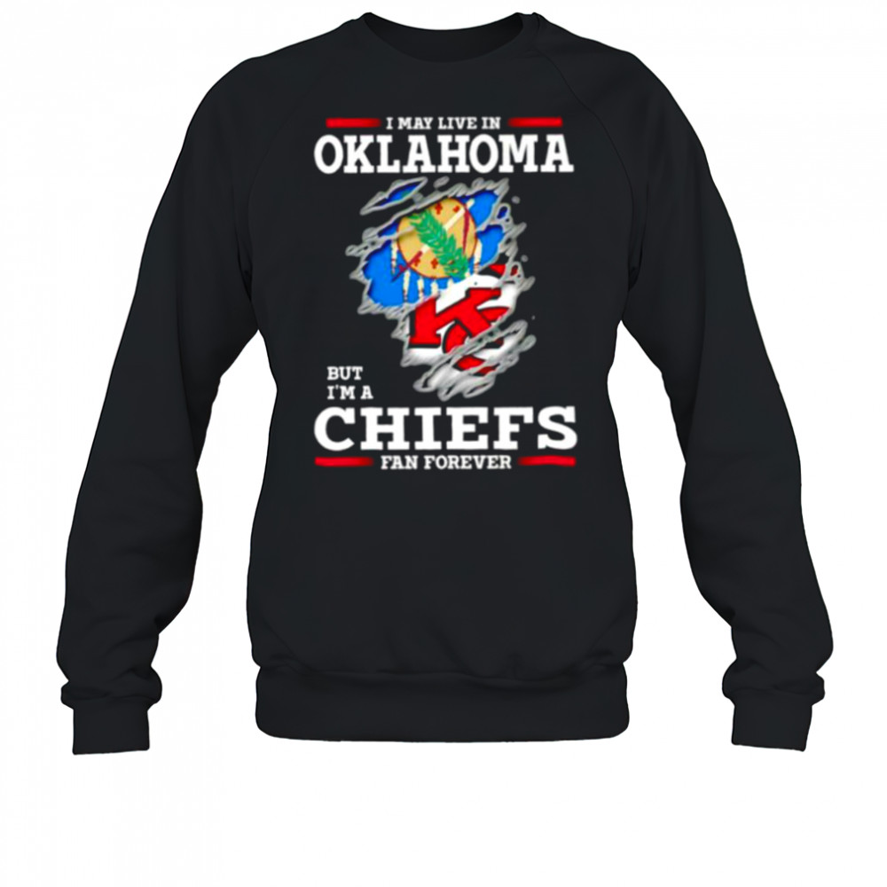 I may live in Oklahoma but I’m a Kansas City Chiefs fan forever shirt Sweatshirt