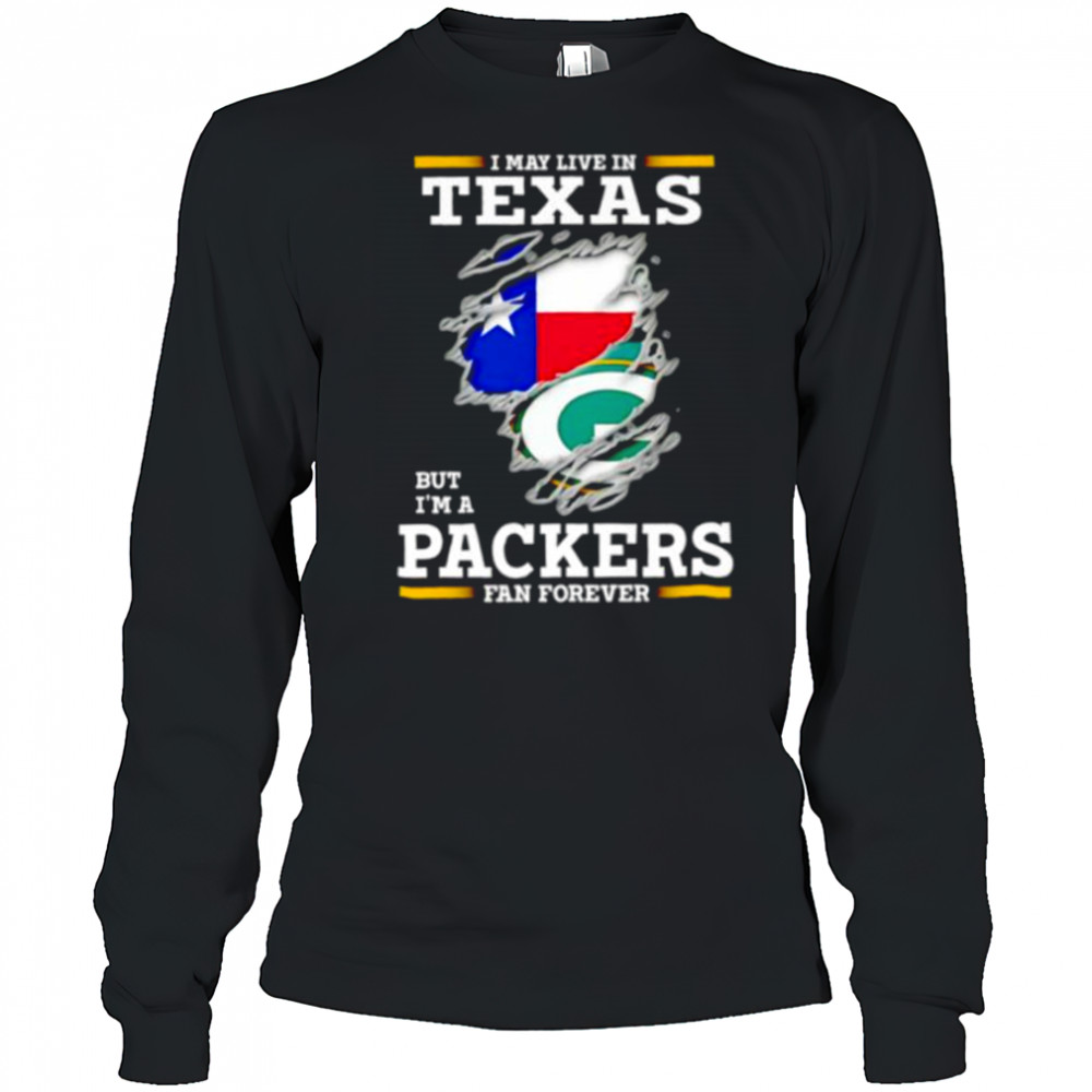 I may live in Texas but I’m a Green Bay Packers fan forever shirt Long Sleeved