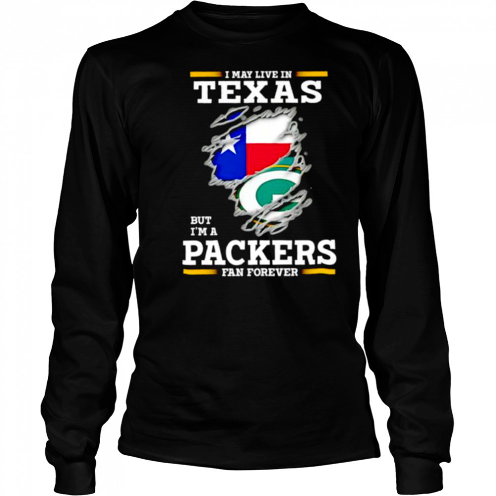 I may live in Texas but I’m a Green Bay Packers fan forever shirt Long Sleeved
