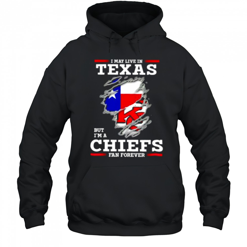I may live in Texas but I’m a Kansas City Chiefs fan forever shirt Hoodie