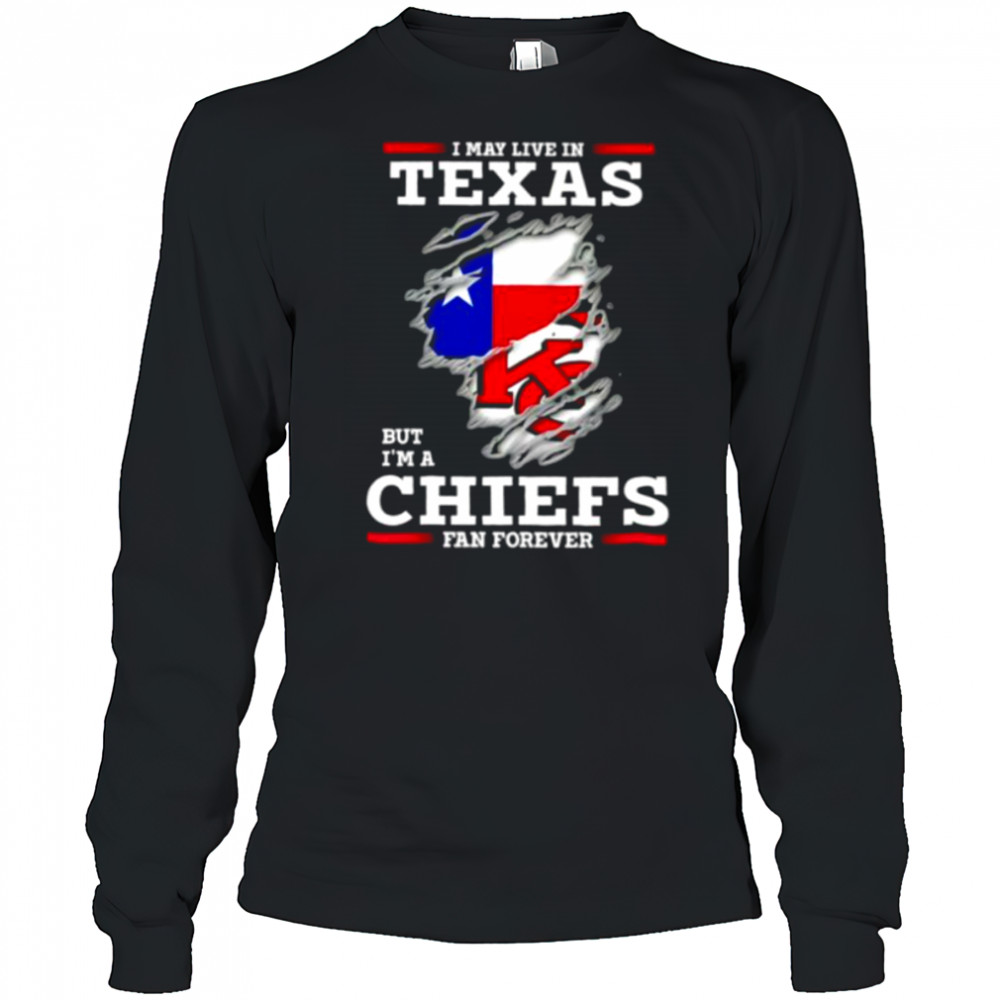 I may live in Texas but I’m a Kansas City Chiefs fan forever shirt Long Sleeved