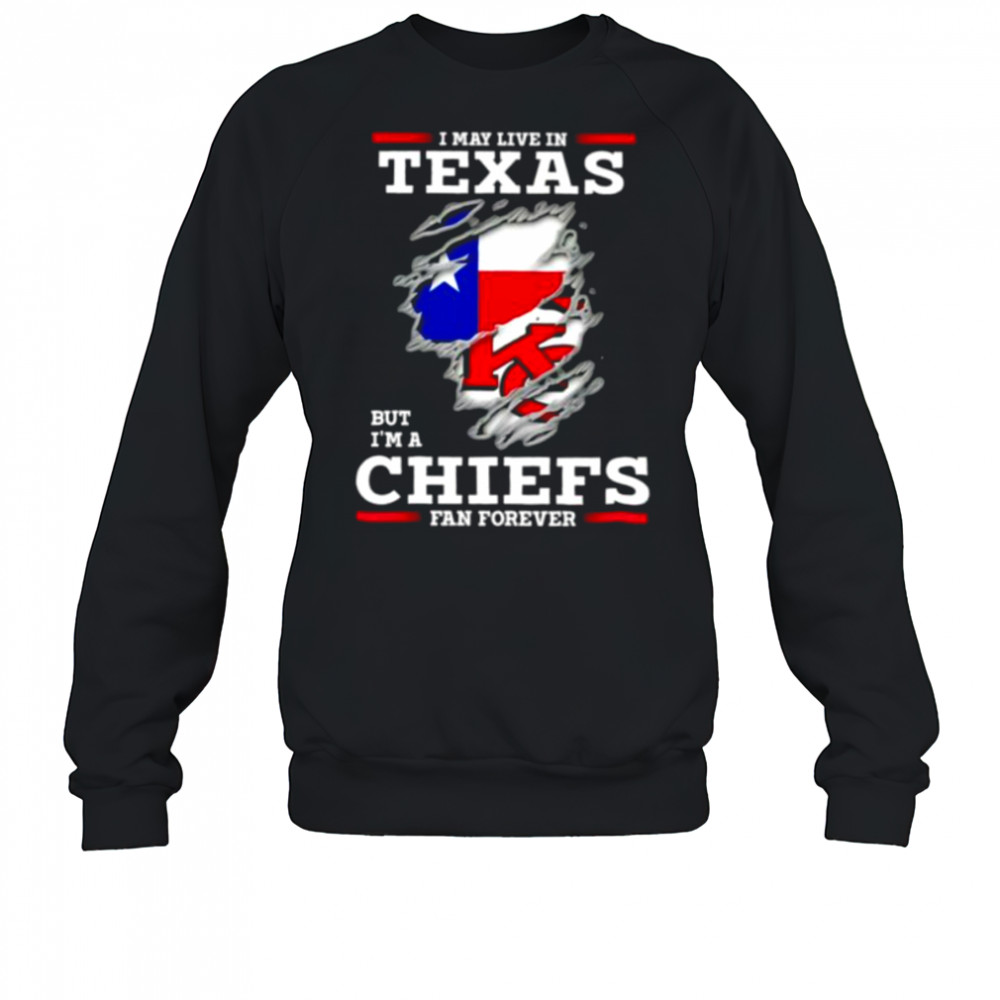 I may live in Texas but I’m a Kansas City Chiefs fan forever shirt Sweatshirt