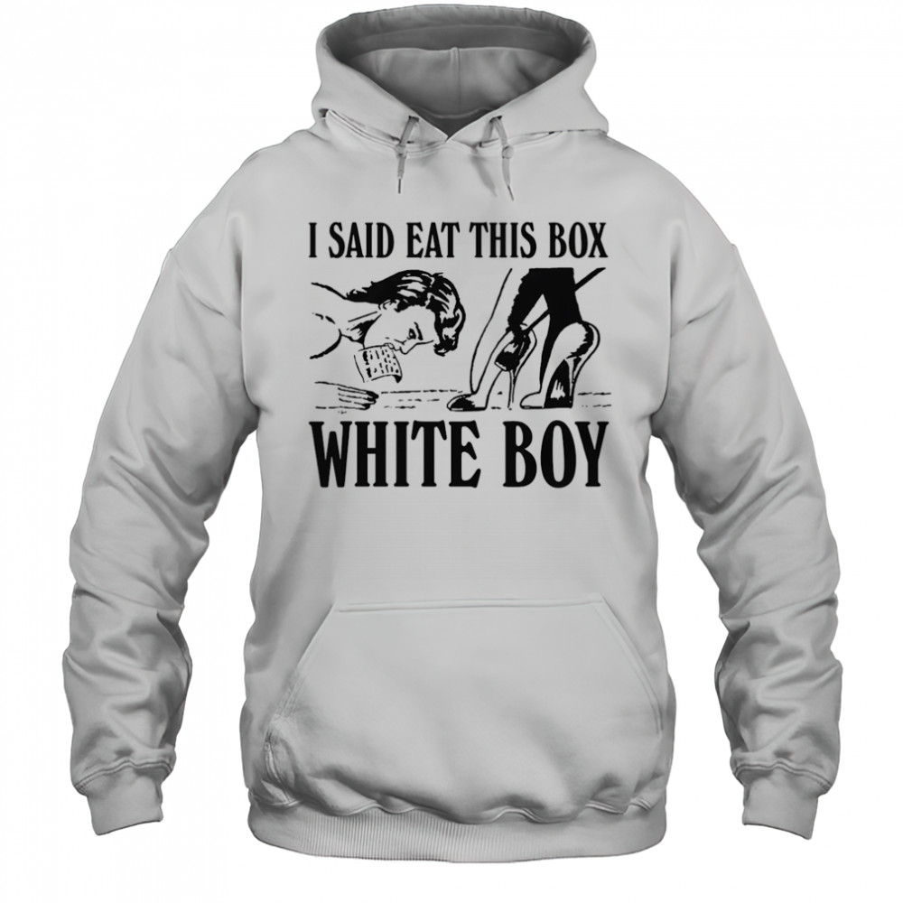 I Said Eat This Box White Boy shirt Hoodie