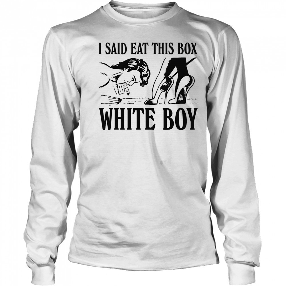 I Said Eat This Box White Boy shirt Long Sleeved