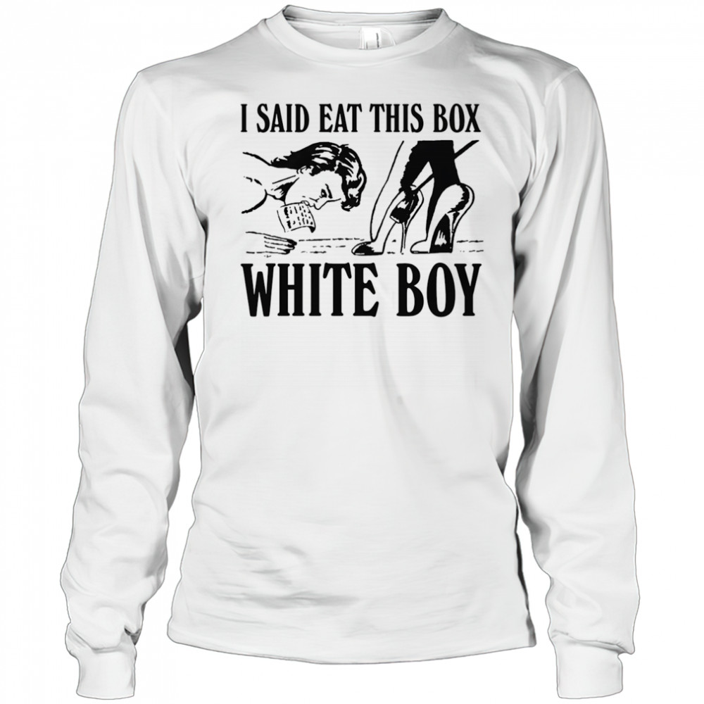 I Said Eat This Box White Boy shirt Long Sleeved