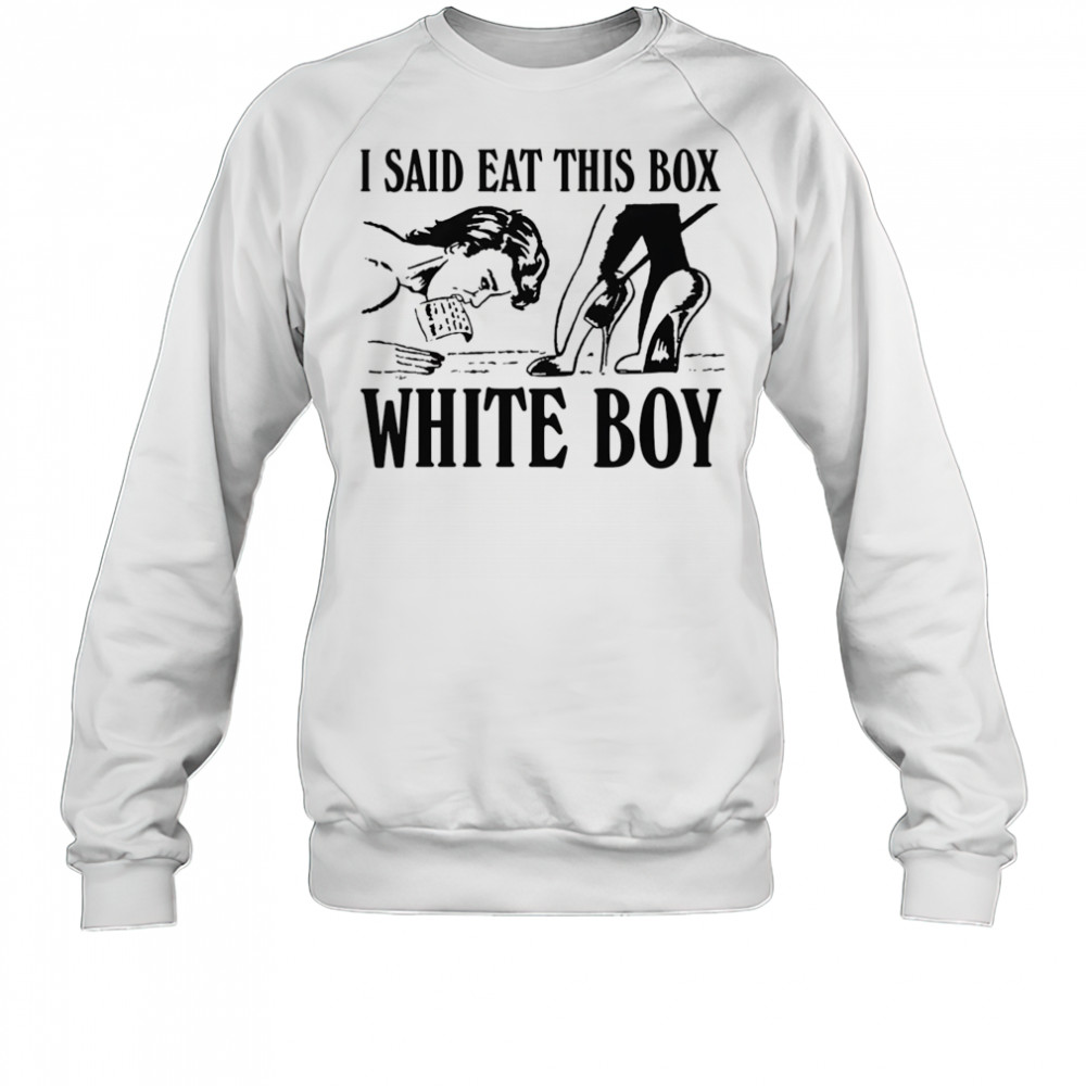 I Said Eat This Box White Boy shirt Sweatshirt