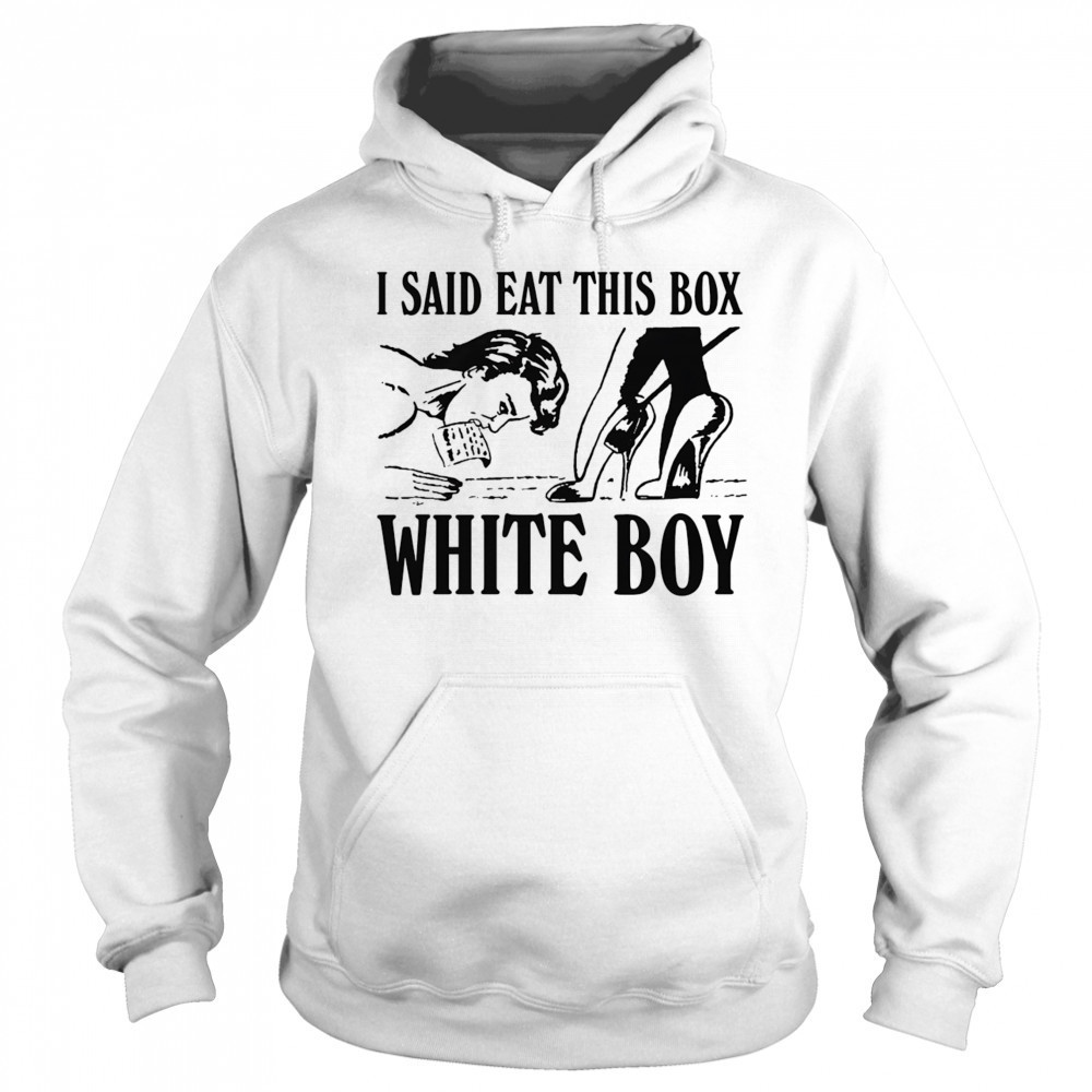 I Said Eat This Box White Boy shirt Sweatshirt